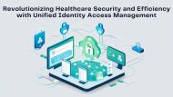 Revolutionizing Healthcare Security and Efficiency with Unified Identity Access Management